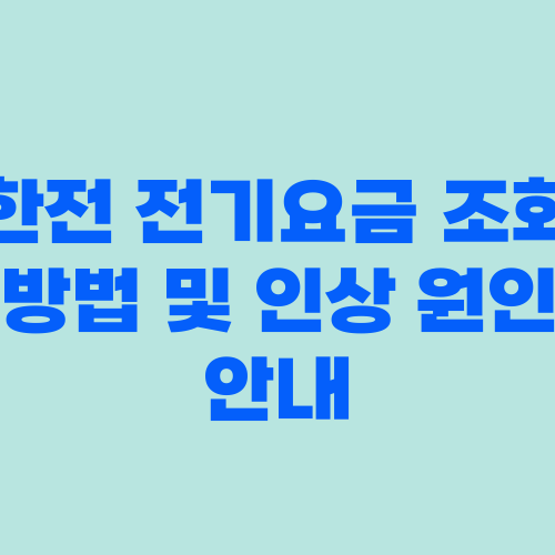 한전 전기요금 조회 방법 및 인상 원인 안내