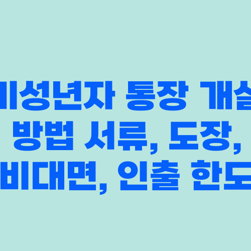미성년자 통장 개설 방법 서류, 도장, 비대면, 인출 한도